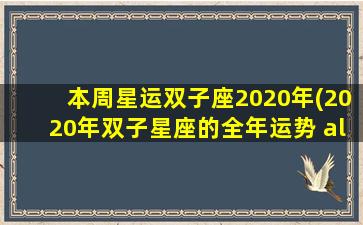 本周星运双子座2020年(2020年双子星座的全年运势 alex)